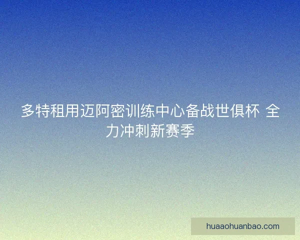 多特租用迈阿密训练中心备战世俱杯 全力冲刺新赛季