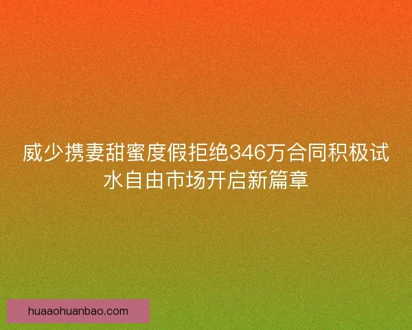 威少携妻甜蜜度假拒绝346万合同积极试水自由市场开启新篇章