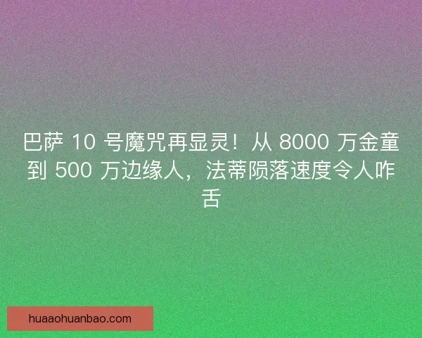 巴萨 10 号魔咒再显灵！从 8000 万金童到 500 万边缘人，法蒂陨落速度令人咋舌