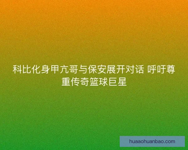 科比化身甲亢哥与保安展开对话 呼吁尊重传奇篮球巨星