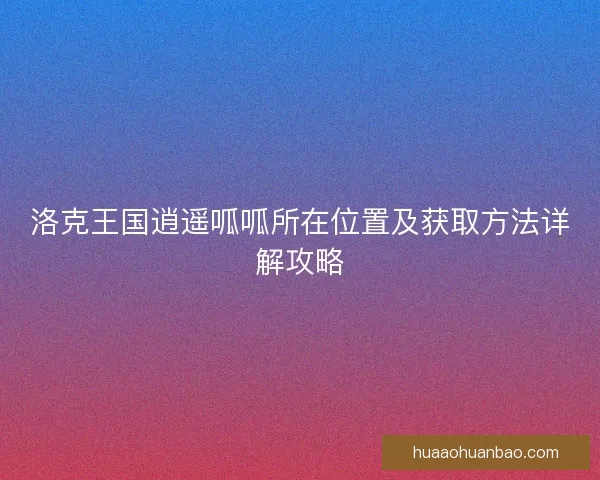 洛克王国逍遥呱呱所在位置及获取方法详解攻略