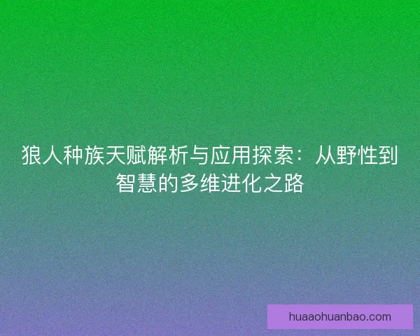 狼人种族天赋解析与应用探索：从野性到智慧的多维进化之路