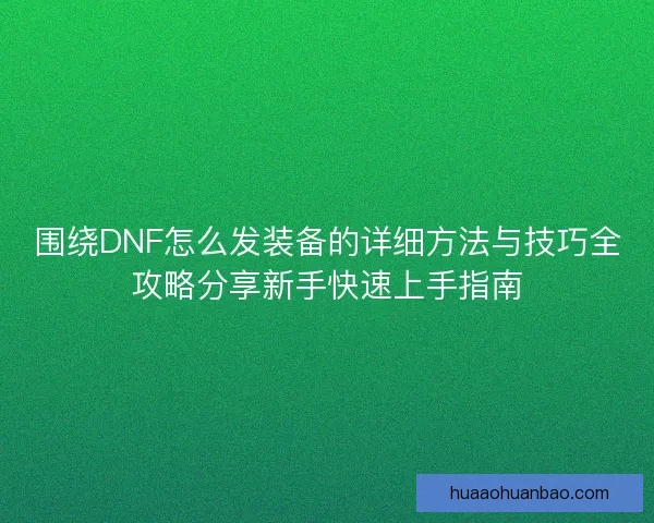 围绕DNF怎么发装备的详细方法与技巧全攻略分享新手快速上手指南
