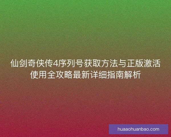 仙剑奇侠传4序列号获取方法与正版激活使用全攻略最新详细指南解析