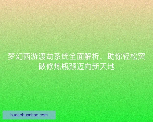 梦幻西游渡劫系统全面解析，助你轻松突破修炼瓶颈迈向新天地
