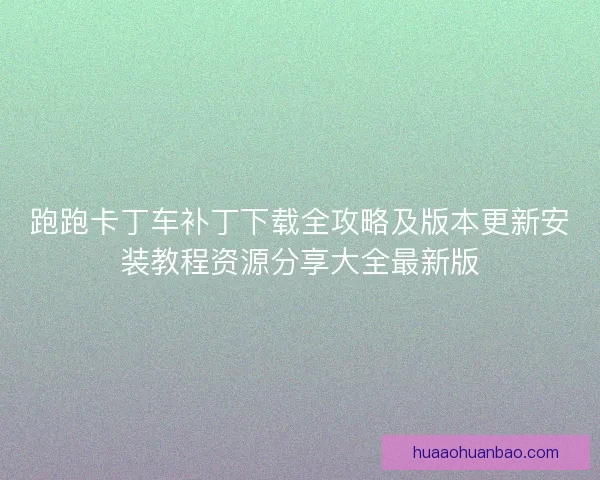 跑跑卡丁车补丁下载全攻略及版本更新安装教程资源分享大全最新版