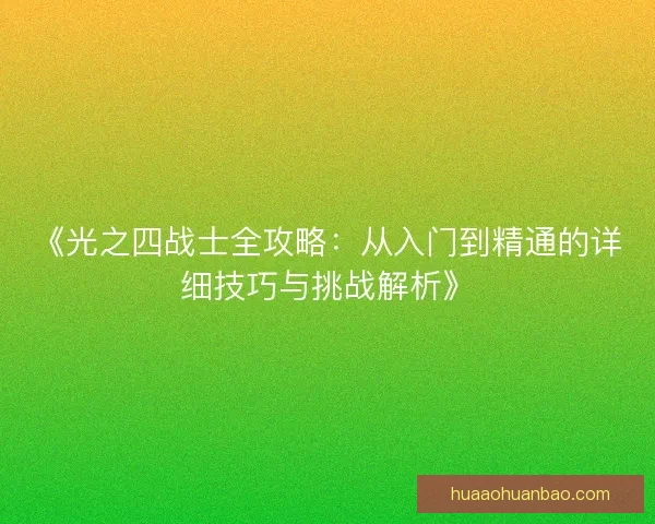 《光之四战士全攻略：从入门到精通的详细技巧与挑战解析》