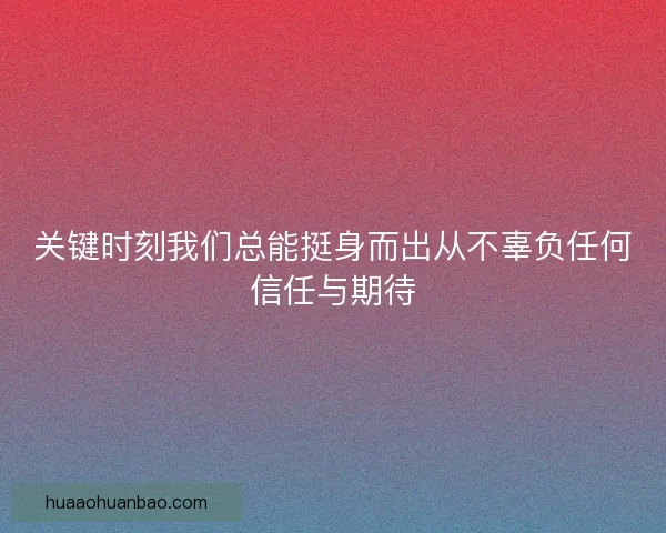 关键时刻我们总能挺身而出从不辜负任何信任与期待