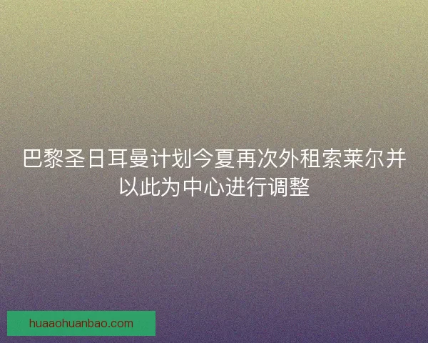巴黎圣日耳曼计划今夏再次外租索莱尔并以此为中心进行调整