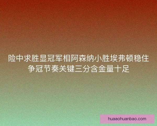 险中求胜显冠军相阿森纳小胜埃弗顿稳住争冠节奏关键三分含金量十足