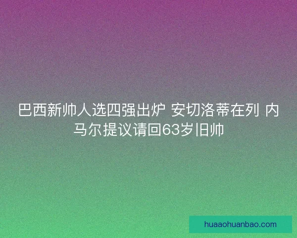 巴西新帅人选四强出炉 安切洛蒂在列 内马尔提议请回63岁旧帅
