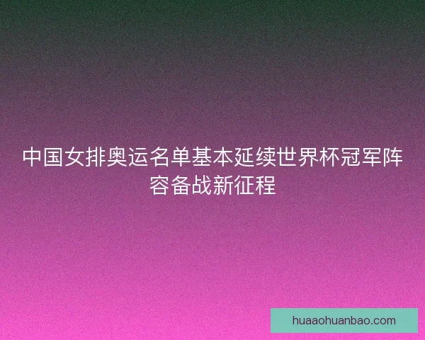 中国女排奥运名单基本延续世界杯冠军阵容备战新征程