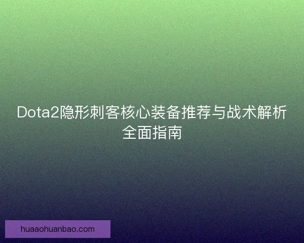 Dota2隐形刺客核心装备推荐与战术解析全面指南