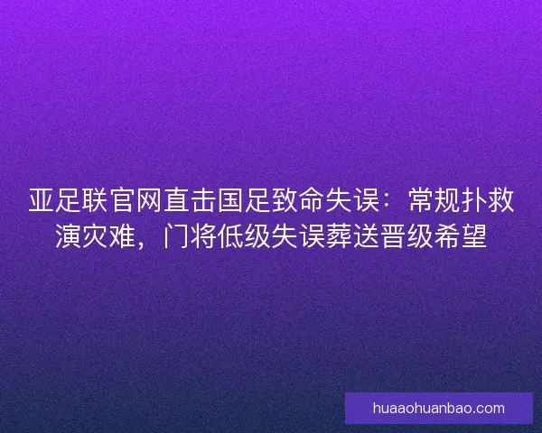 亚足联官网直击国足致命失误：常规扑救演灾难，门将低级失误葬送晋级希望