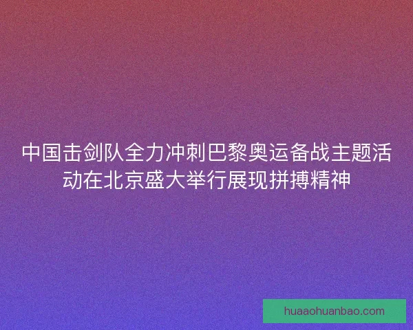 中国击剑队全力冲刺巴黎奥运备战主题活动在北京盛大举行展现拼搏精神