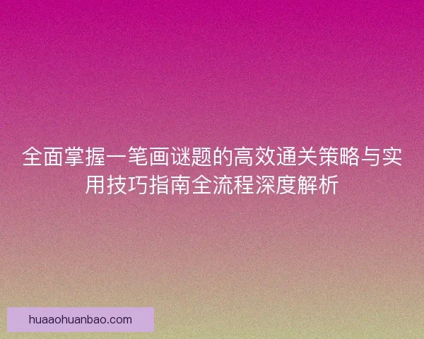 全面掌握一笔画谜题的高效通关策略与实用技巧指南全流程深度解析