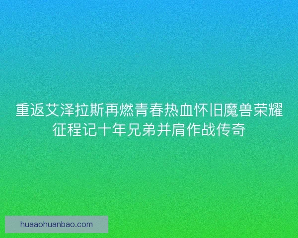 重返艾泽拉斯再燃青春热血怀旧魔兽荣耀征程记十年兄弟并肩作战传奇