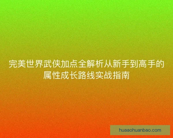 完美世界武侠加点全解析从新手到高手的属性成长路线实战指南