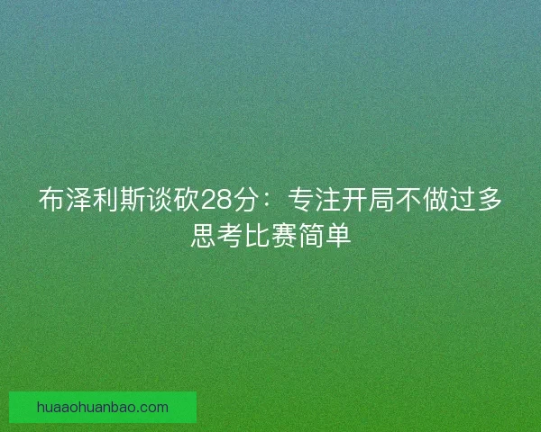 布泽利斯谈砍28分:专注开局不做过多思考比赛简单 布泽利斯谈砍28分:专注开局不做过多思考比赛简单