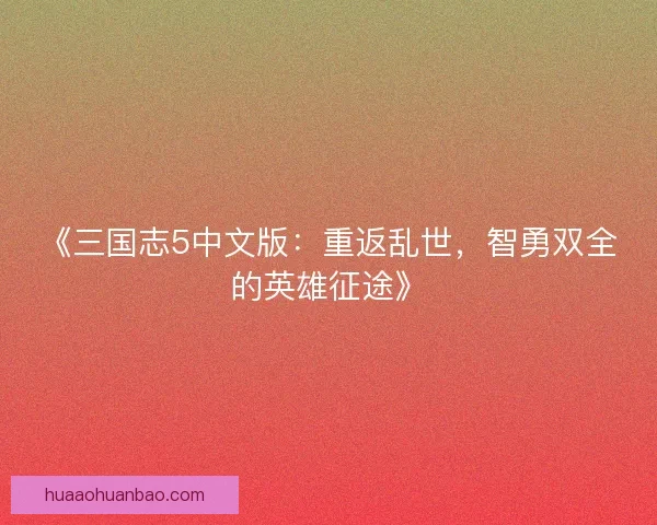 《三国志5中文版：重返乱世，智勇双全的英雄征途》