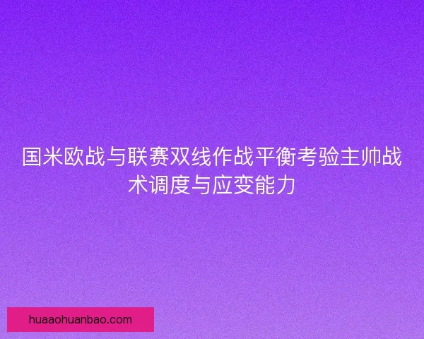国米欧战与联赛双线作战平衡考验主帅战术调度与应变能力 国米欧战与联赛双线作战平衡考验主帅战术调度与应变能力